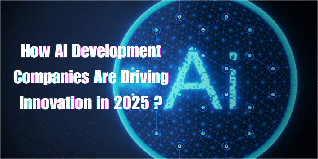 How AI Development Companies Are Driving Innovation in 2025